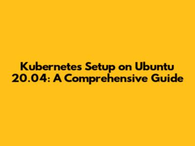 Kubernetes Setup on Ubuntu 20.04: A Comprehensive Guide
