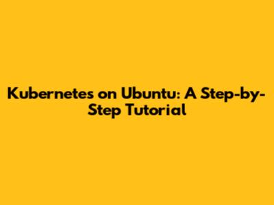 Kubernetes on Ubuntu: A Step-by-Step Tutorial
