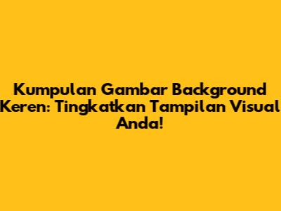 Kumpulan Gambar Background Keren: Tingkatkan Tampilan Visual Anda!