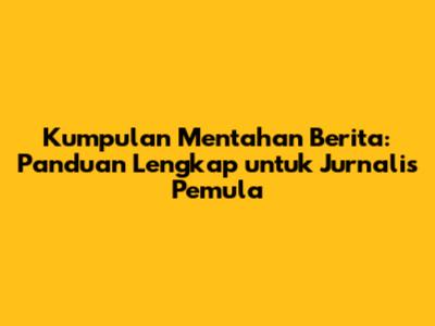 Kumpulan Mentahan Berita: Panduan Lengkap untuk Jurnalis Pemula