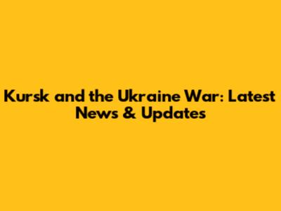 Kursk and the Ukraine War: Latest News & Updates
