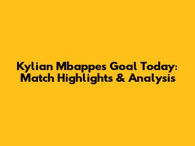 Kylian Mbappe's Goal Today: Match Highlights & Analysis