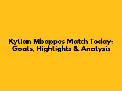 Kylian Mbappe's Match Today: Goals, Highlights & Analysis