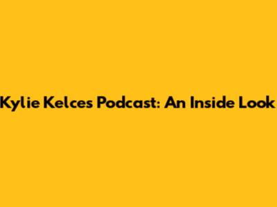 Kylie Kelce's Podcast: An Inside Look