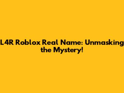 L4R Roblox Real Name: Unmasking the Mystery!