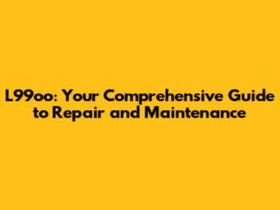 L99oo: Your Comprehensive Guide to Repair and Maintenance