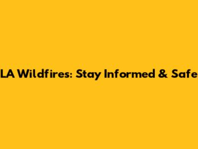 LA Wildfires: Stay Informed & Safe