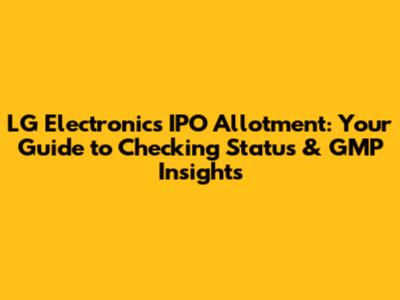 LG Electronics IPO Allotment: Your Guide to Checking Status & GMP Insights