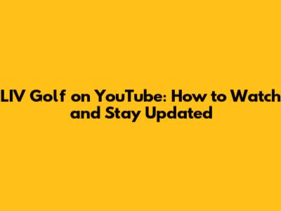 LIV Golf on YouTube: How to Watch and Stay Updated