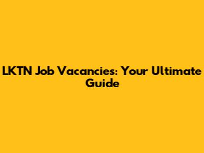 LKTN Job Vacancies: Your Ultimate Guide