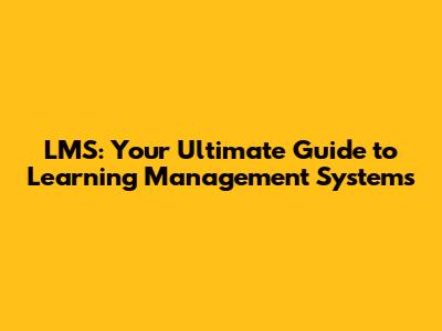 LMS: Your Ultimate Guide to Learning Management Systems