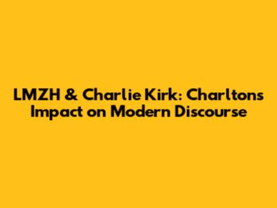 LMZH & Charlie Kirk: Charlton's Impact on Modern Discourse