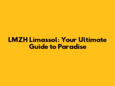 LMZH Limassol: Your Ultimate Guide to Paradise