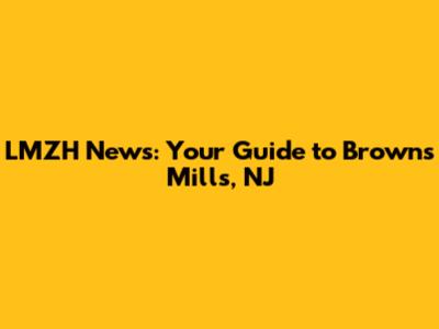 LMZH News: Your Guide to Browns Mills, NJ