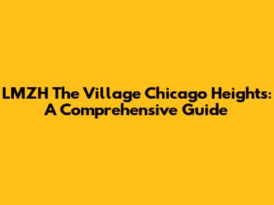 LMZH The Village Chicago Heights: A Comprehensive Guide