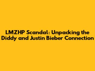 LMZHP Scandal: Unpacking the Diddy and Justin Bieber Connection