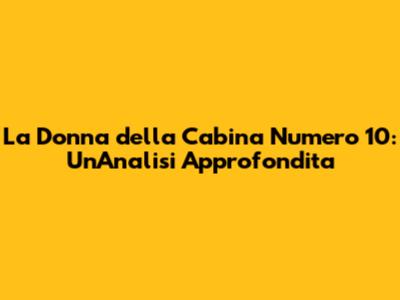 La Donna della Cabina Numero 10: Un'Analisi Approfondita
