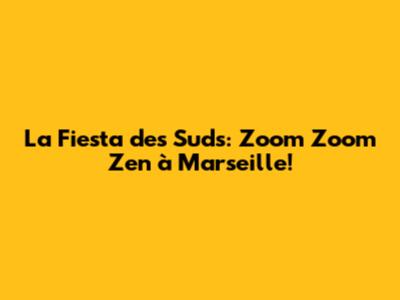 La Fiesta des Suds: Zoom Zoom Zen à Marseille!