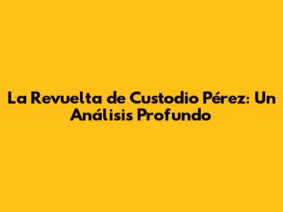 La Revuelta de Custodio Pérez: Un Análisis Profundo