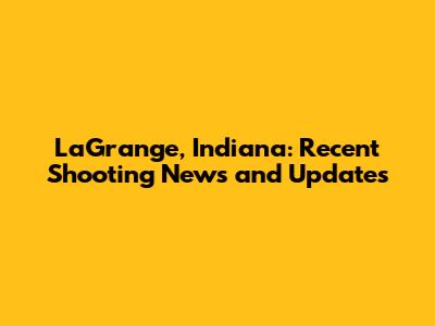 LaGrange, Indiana: Recent Shooting News and Updates