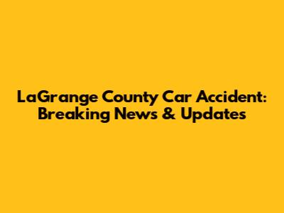 LaGrange County Car Accident: Breaking News & Updates