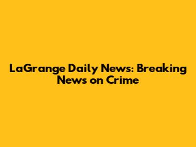 LaGrange Daily News: Breaking News on Crime