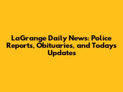 LaGrange Daily News: Police Reports, Obituaries, and Today's Updates