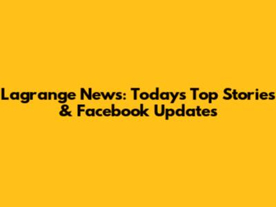 Lagrange News: Today's Top Stories & Facebook Updates