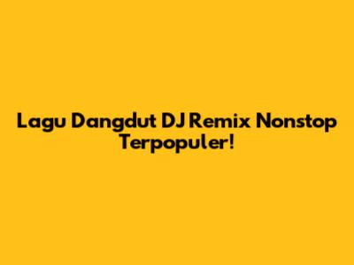 Lagu Dangdut DJ Remix Nonstop Terpopuler!