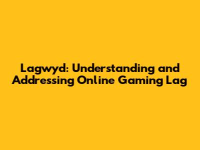 Lagwyd: Understanding and Addressing Online Gaming Lag