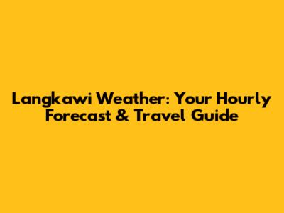 Langkawi Weather: Your Hourly Forecast & Travel Guide