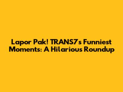 Lapor Pak! TRANS7's Funniest Moments: A Hilarious Roundup