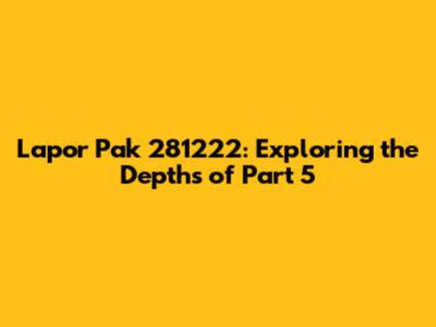 Lapor Pak 281222: Exploring the Depths of Part 5