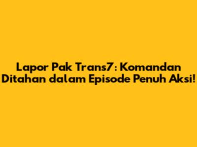 Lapor Pak Trans7: Komandan Ditahan dalam Episode Penuh Aksi!