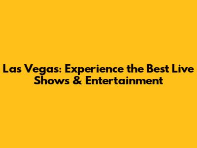Las Vegas: Experience the Best Live Shows & Entertainment