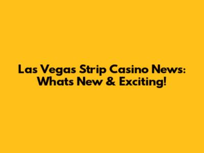 Las Vegas Strip Casino News: What's New & Exciting!