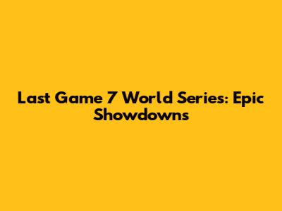 Last Game 7 World Series: Epic Showdowns