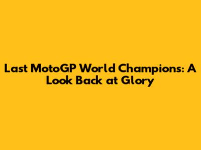 Last MotoGP World Champions: A Look Back at Glory