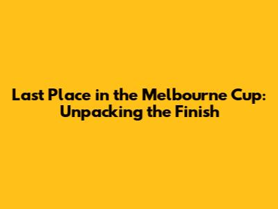 Last Place in the Melbourne Cup: Unpacking the Finish