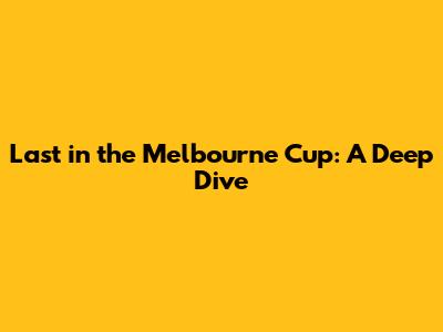 Last in the Melbourne Cup: A Deep Dive