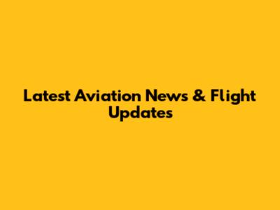Latest Aviation News & Flight Updates