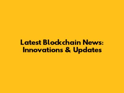 Latest Blockchain News: Innovations & Updates