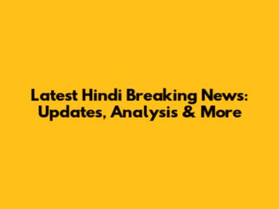 Latest Hindi Breaking News: Updates, Analysis & More