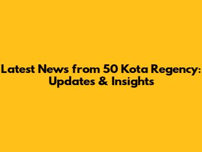 Latest News from 50 Kota Regency: Updates & Insights