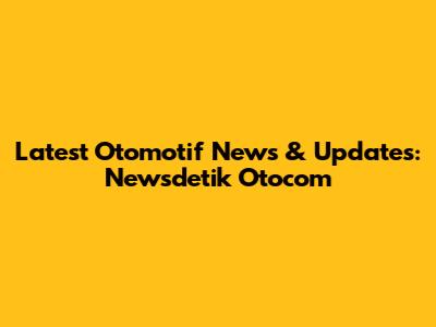 Latest Otomotif News & Updates: Newsdetik Otocom