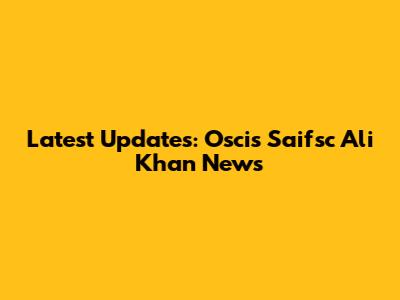 Latest Updates: Oscis Saifsc Ali Khan News