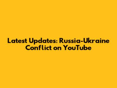 Latest Updates: Russia-Ukraine Conflict on YouTube