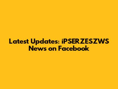 Latest Updates: iPSERZESZWS News on Facebook
