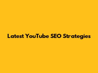 Latest YouTube SEO Strategies