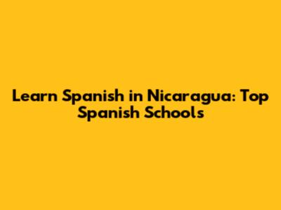 Learn Spanish in Nicaragua: Top Spanish Schools